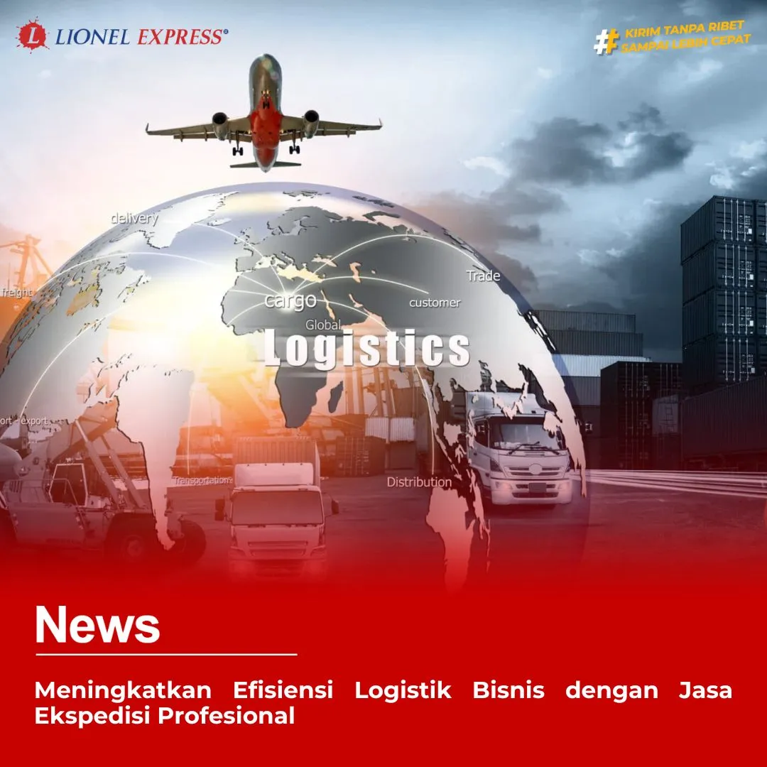 Meningkatkan Efisiensi Logistik Bisnis dengan Jasa Ekspedisi Profesional