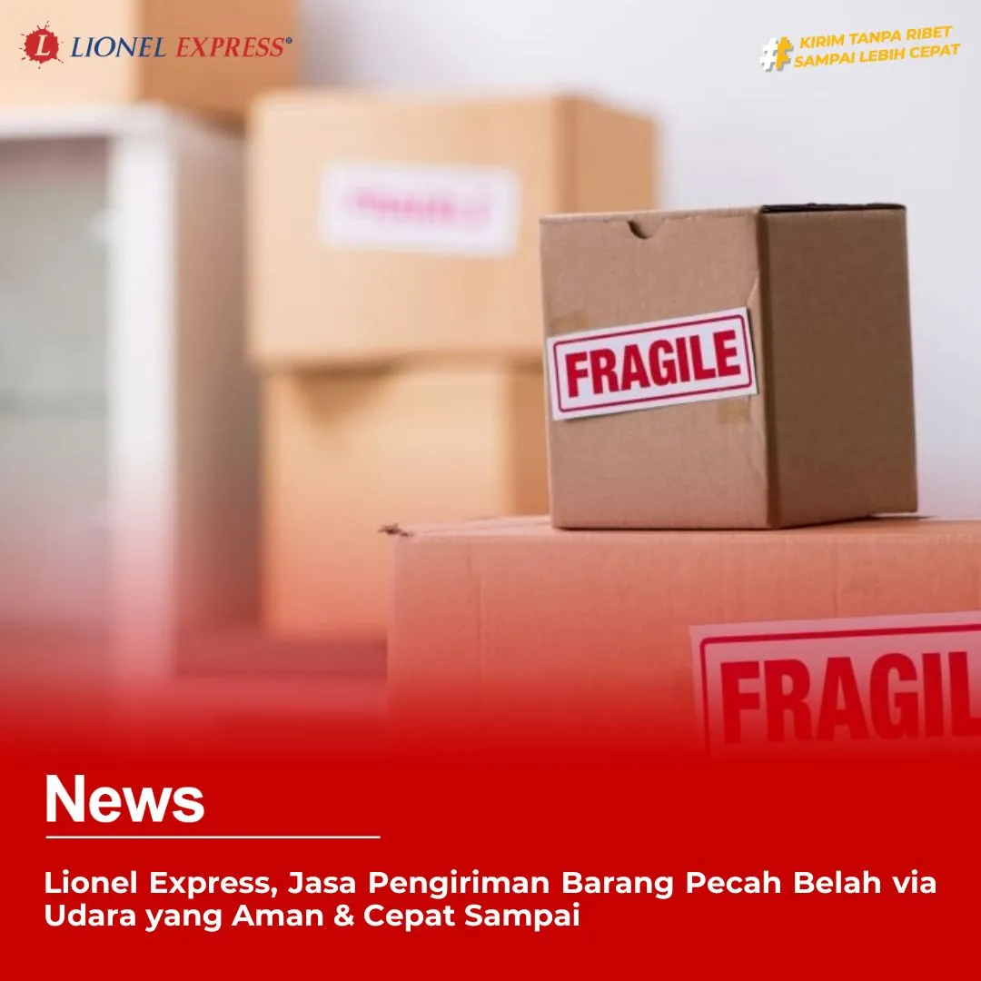 Lionel Express, Jasa Pengiriman Barang Pecah Belah via Udara yang Aman Cepat Sampai