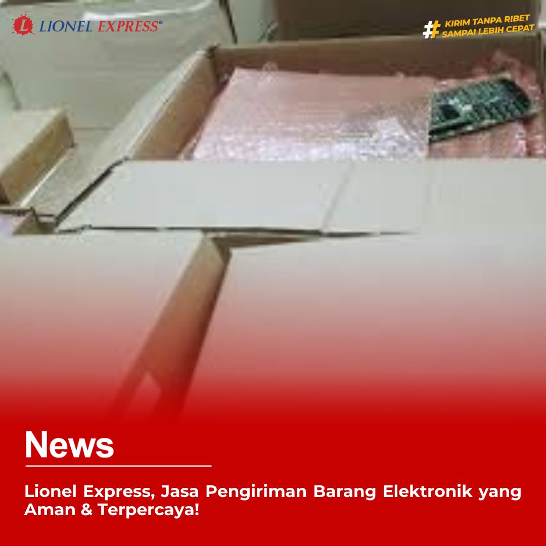 Lionel Express, Jasa Pengiriman Barang Elektronik yang Aman  Terpercaya!