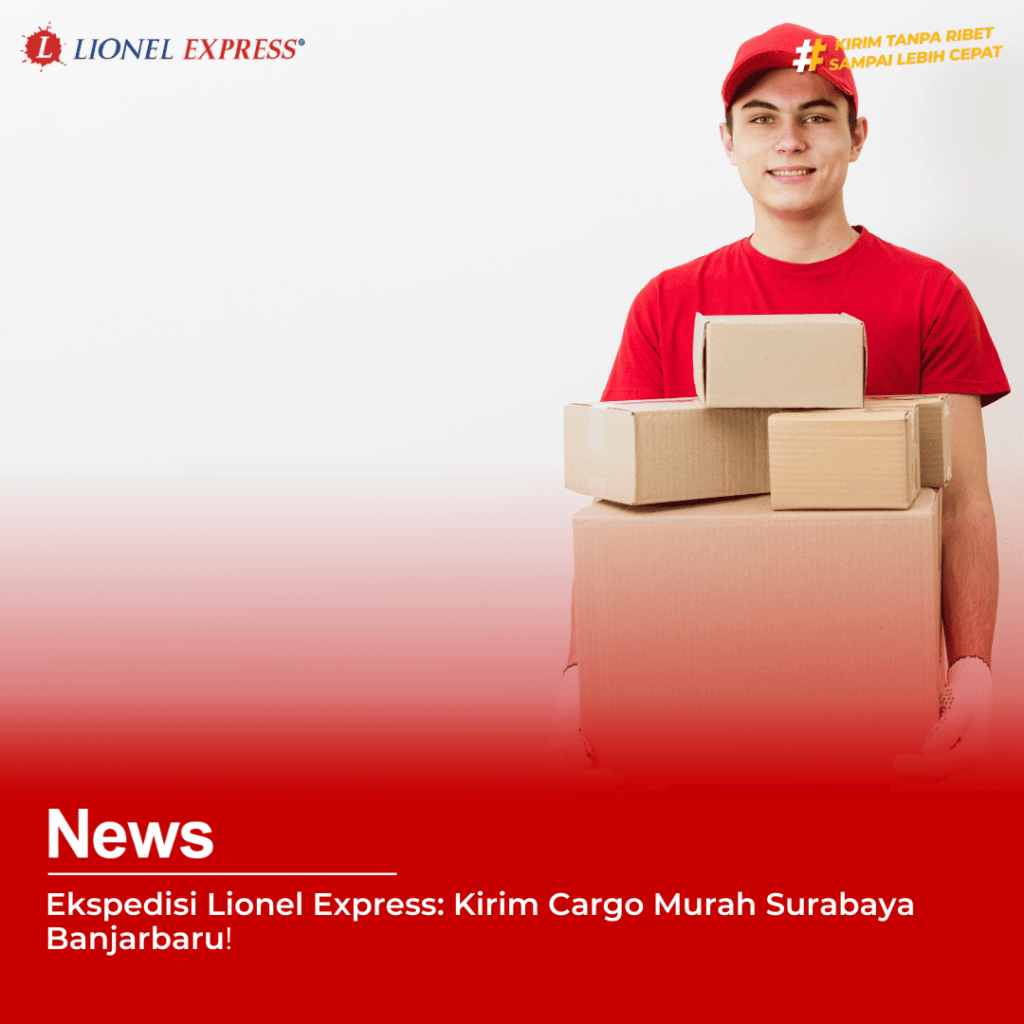 Ekspedisi Lionel Express: Kirim Cargo Murah Surabaya Banjarbaru