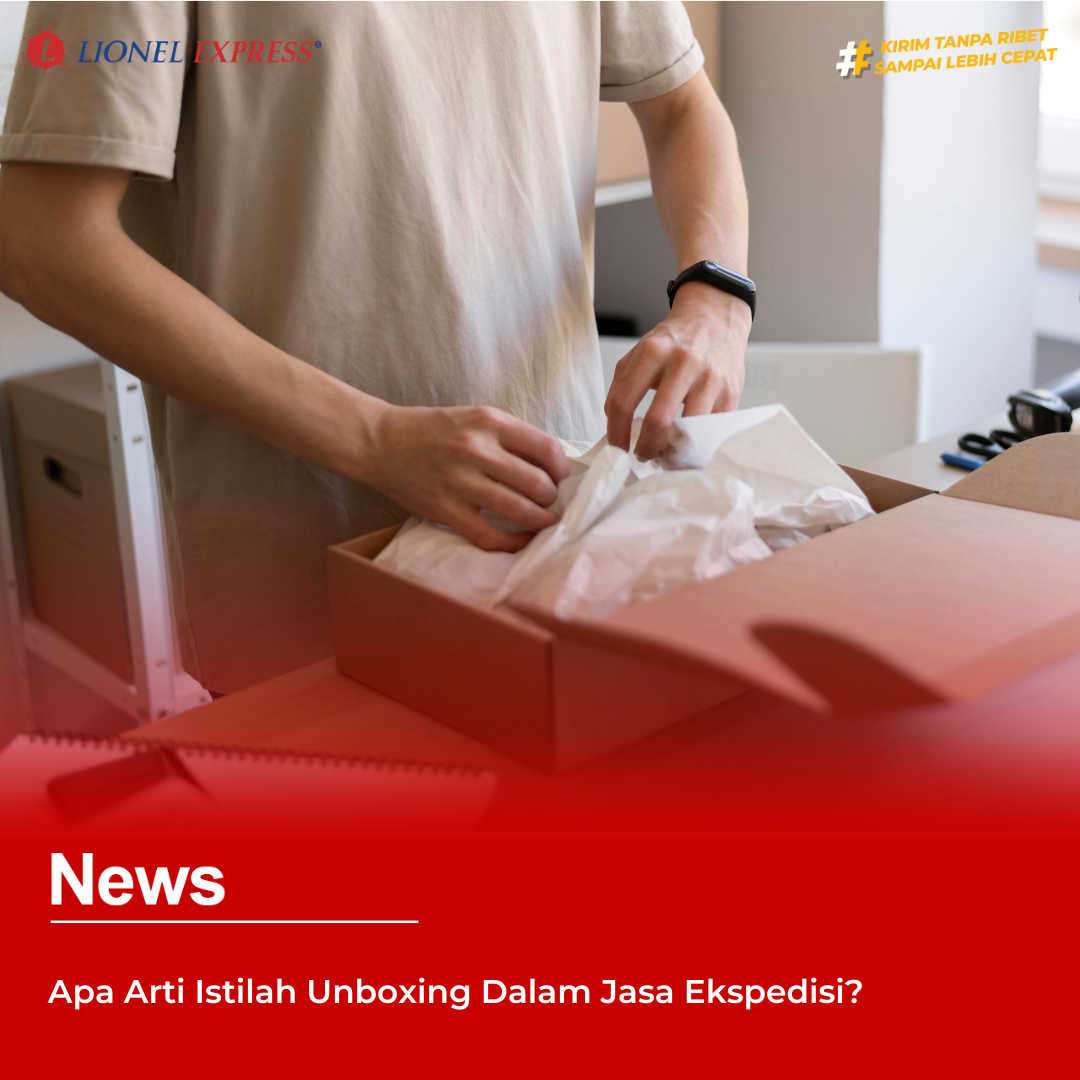 Apa Arti Istilah Unboxing Dalam Jasa Ekspedisi?